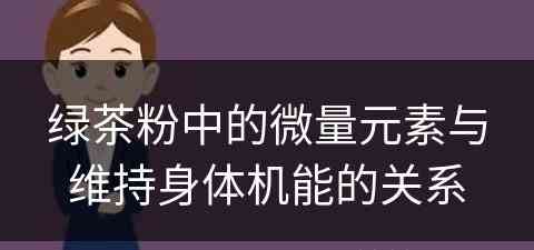 绿茶粉中的微量元素与维持身体机能的关系